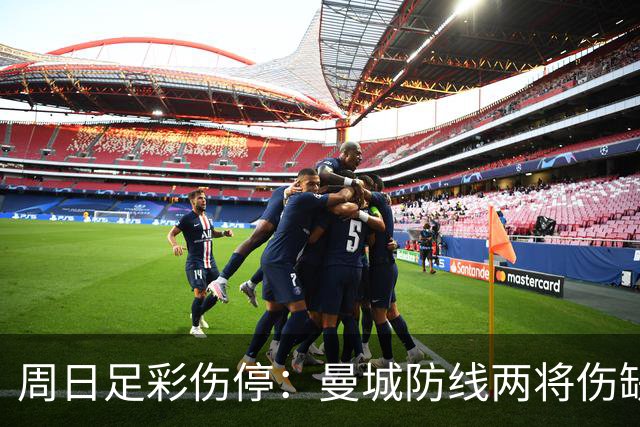 周日足彩伤停：曼城防线两将伤缺 阿森纳失6主力